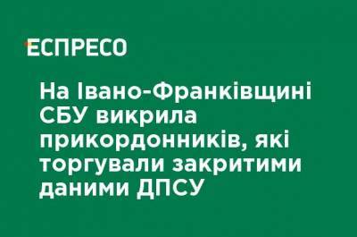 На Ивано-Франковщине СБУ разоблачила пограничников, которые торговали закрытыми данным ГПСУ - ru.espreso.tv - Украина - Ивано-Франковская обл.