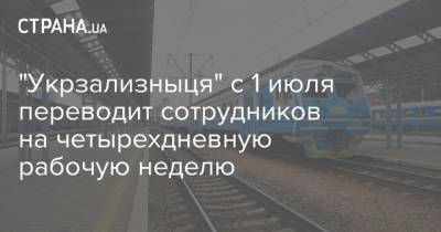 "Укрзализныця" с 1 июля переводит сотрудников на четырехдневную рабочую неделю - strana.ua