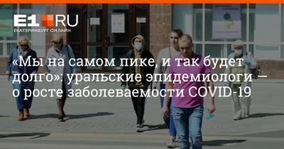 Артем Устюжанин - «Мы на самом пике, и так будет долго»: уральские эпидемиологи — о росте заболеваемости COVID-19 - e1.ru - Москва - Свердловская обл.
