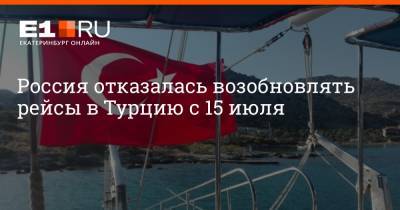 Евгений Дитрих - Россия отказалась возобновлять рейсы в Турцию с 15 июля - e1.ru - Россия - Турция