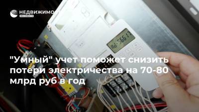 "Умный" учет поможет снизить потери электричества на 70-80 млрд руб в год - realty.ria.ru - Москва - Россия