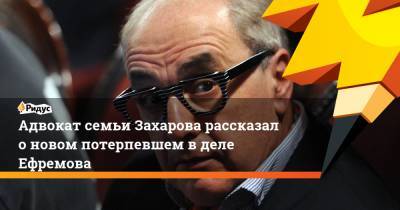 Михаил Ефремов - Сергей Захаров - Александр Добровинский - Эльман Пашаев - Виталий Захаров - Адвокат семьи Захарова рассказал о новом потерпевшем в деле Ефремова - ridus.ru - Москва - Россия