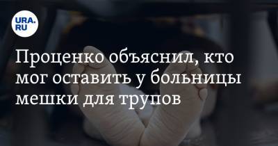 Денис Проценко - Проценко объяснил, кто мог оставить у больницы мешки для трупов - ura.news