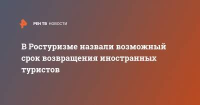 Зарина Догузова - В Ростуризме назвали возможный срок возвращения иностранных туристов - ren.tv - Россия - Визы