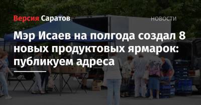 Михаил Исаев - Мэр Исаев на полгода создал 8 новых продуктовых ярмарок: публикуем адреса - nversia.ru - Саратов - район Волжский