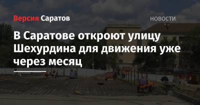 В Саратове откроют улицу Шехурдина для движения уже через месяц - nversia.ru - Саратов
