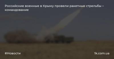 Российские военные в Крыму провели ракетные стрельбы – командование - 1k.com.ua - Россия - Крым