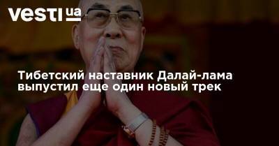 Тибетский наставник Далай-лама выпустил еще один новый трек - vesti.ua - Украина
