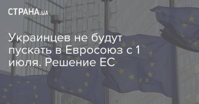 Украинцев не будут пускать в Евросоюз с 1 июля. Решение ЕС - strana.ua - Украина - с. 1 Июля