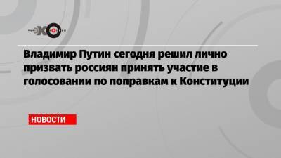 Владимир Путин - Элла Памфилова - Владимир Путин сегодня решил лично призвать россиян принять участие в голосовании по поправкам к Конституции - echo.msk.ru - Хабаровский край - респ. Чечня