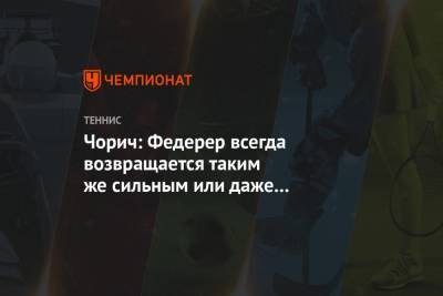 Роджер Федерер - Чорич: Федерер всегда возвращается таким же сильным или даже ещё сильнее - championat.com - Швейцария