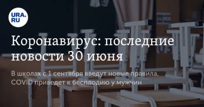 Коронавирус: последние новости 30 июня. В школах с 1 сентября введут новые правила, COVID приведет к бесплодию у мужчин - ura.news - Россия - Китай - США - Бразилия - Ухань