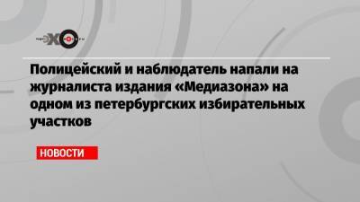 Давид Френкель - Полицейский и наблюдатель напали на журналиста издания «Медиазона» на одном из петербургских избирательных участков - echo.msk.ru