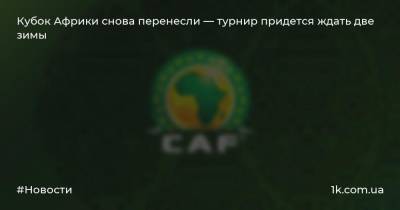 Кубок Африки снова перенесли — турнир придется ждать две зимы - 1k.com.ua - Украина - Колумбия - Аргентина - Камерун - Катар - с. Начинать