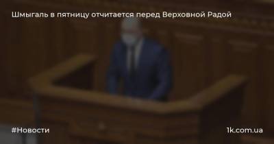 Дмитрий Разумков - Денис Шмыгаль - Шмыгаль в пятницу отчитается перед Верховной Радой - 1k.com.ua - Украина