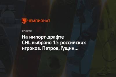 Александр Лазарев - Никита Чибриков - Федор Свечков - На импорт-драфте CHL выбрано 15 российских игроков. Петров, Гущин и Прокопенко — в топ-10 - championat.com - Канада