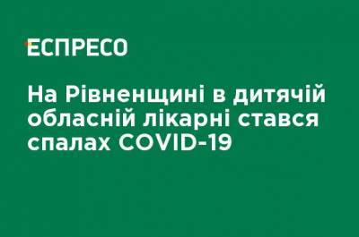 На Ровенщине в детской областной больнице произошла вспышка COVID-19 - ru.espreso.tv - Украина