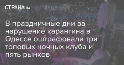 Максим Куцый - В праздничные дни за нарушение карантина в Одессе оштрафовали три топовых ночных клуба и пять рынков - strana.ua - Украина - Луцк - Одесса - Новости Одессы