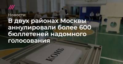 Софья Сандурская - В двух районах Москвы аннулировали более 600 бюллетеней надомного голосования - tvrain.ru - Москва