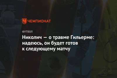 Марко Николич - Николич — о травме Гильерме: надеюсь, он будет готов к следующему матчу - championat.com - Россия - Казань