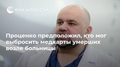 Денис Проценко - Проценко предположил, кто мог выбросить медкарты умерших возле больницы - ria.ru - Москва