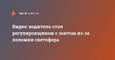 Видео: водитель стал регулировщиком с зонтом из-за поломки светофора - ren.tv - Ростов-На-Дону