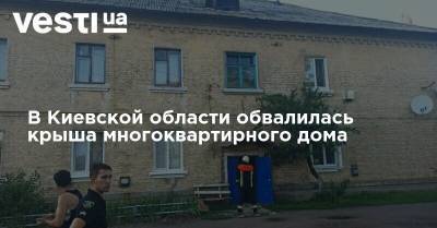 В Киевской области обвалилась крыша многоквартирного дома - vesti.ua - Киевская обл.