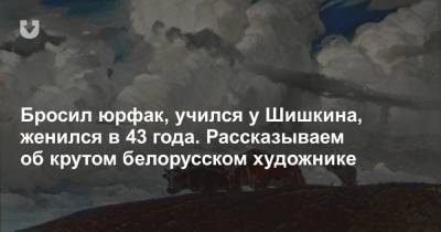 Бросил юрфак, учился у Шишкина, женился в 43 года. Рассказываем об крутом белорусском художнике - news.tut.by - Россия - Белоруссия - Польша - Литва