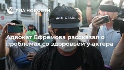 Михаил Ефремов - Сергей Захаров - Эльман Пашаев - Адвокат Ефремова рассказал о проблемах со здоровьем у актера - ria.ru - Москва - Россия