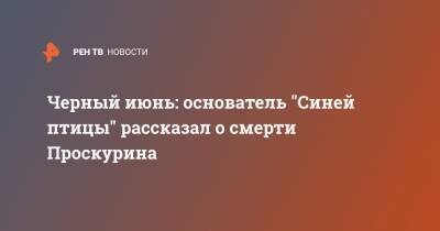 Черный июнь: основатель "Синей птицы" рассказал о смерти Проскурина - ren.tv - Россия