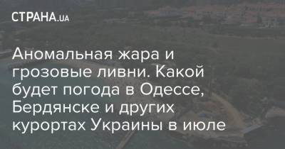 Аномальная жара и грозовые ливни. Какой будет погода в Одессе, Бердянске и других курортах Украины в июле - strana.ua - Украина - Луганская обл. - Харьковская обл. - Одесса - Херсонская обл. - Бердянск - Новости Одессы