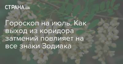 Гороскоп на июль. Как выход из коридора затмений повлияет на все знаки Зодиака - strana.ua