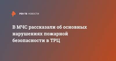 В МЧС рассказали об основных нарушениях пожарной безопасности в ТРЦ - ren.tv - Россия