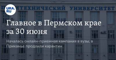 Главное в Пермском крае за 30 июня. Началась онлайн-приемная кампания в вузы, в Прикамье продлили карантин - ura.news - Пермский край