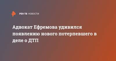 Михаил Ефремов - Сергей Захаров - Эльман Пашаев - Адвокат Ефремова удивился появлению нового потерпевшего в деле о ДТП - ren.tv - Москва