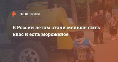 В России летом стали меньше пить квас и есть мороженое - ren.tv - Россия - Такск