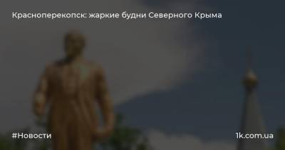 Красноперекопск: жаркие будни Северного Крыма - 1k.com.ua - Крым - Красноперекопск