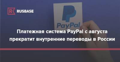 Платежная система PayPal с августа прекратит внутренние переводы в России - rb.ru - Москва - Россия