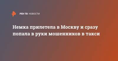 Немка прилетела в Москву и сразу попала в руки мошенников в такси - ren.tv - Москва - Германия