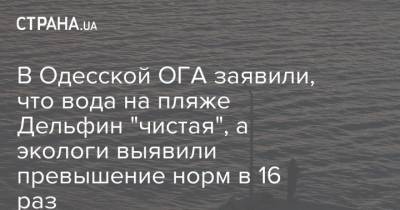 В Одесской ОГА заявили, что вода на пляже Дельфин "чистая", а экологи выявили превышение норм в 16 раз - strana.ua - Украина - Одесса - Новости Одессы