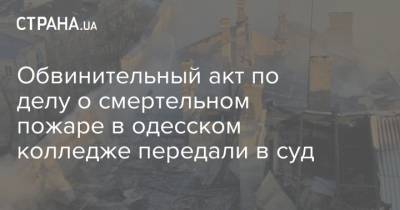 Обвинительный акт по делу о смертельном пожаре в одесском колледже передали в суд - strana.ua - Украина - Приморье край - Одесса - Новости Одессы