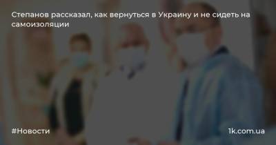 Максим Степанов - Степанов рассказал, как вернуться в Украину и не сидеть на самоизоляции - 1k.com.ua - Украина