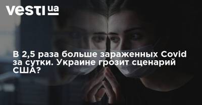 Энтони Фаучи - В 2,5 раза больше зараженных Covid за сутки. Украине грозит сценарий США? - vesti.ua - США - Украина - Техас - шт. Калифорния