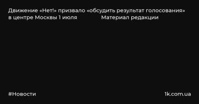 Андрей Пивоваров - Движение «Нет!» призвало «обсудить результат голосования» в центре Москвы 1 июля Материал редакции - 1k.com.ua - Москва