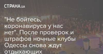 "Не бойтесь, коронавируса у нас нет". После проверок и штрафов ночные клубы Одессы снова ждут отдыхающих - strana.ua - Одесса - Новости Одессы