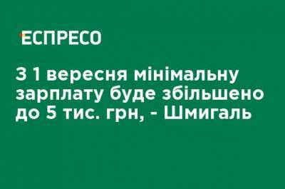 Денис Шмыгаль - С 1 сентября минимальная зарплата будет увеличена до 5 тыс. грн, - Шмыгаль - ru.espreso.tv - Украина