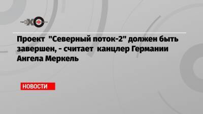 Ангела Меркель - Проект «Северный поток-2» должен быть завершен, — считает канцлер Германии Ангела Меркель - echo.msk.ru - США - Германия