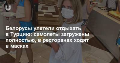 Белорусы улетели отдыхать в Турцию: самолеты загружены полностью, в ресторанах ходят в масках - news.tut.by - Турция