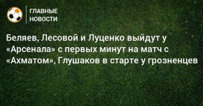 Э.Кангва - К.Кангва - Беляев, Лесовой и Луценко выйдут у «Арсенала» с первых минут на матч с «Ахматом», Глушаков в старте у грозненцев - bombardir.ru