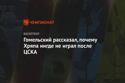 Владимир Гомельский - Гомельский рассказал, почему Хряпа нигде не играл после ЦСКА - championat.com - Россия